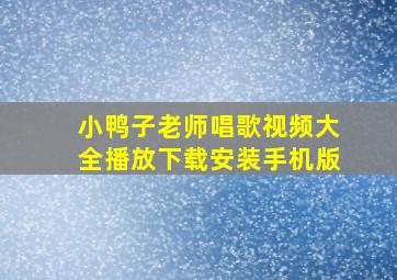 小鸭子老师唱歌视频大全播放下载安装手机版