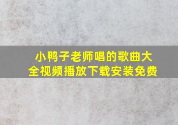 小鸭子老师唱的歌曲大全视频播放下载安装免费