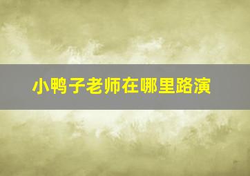 小鸭子老师在哪里路演