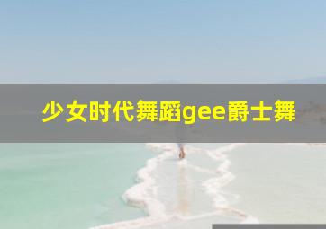 少女时代舞蹈gee爵士舞