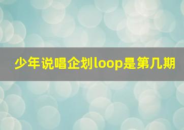 少年说唱企划loop是第几期