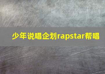 少年说唱企划rapstar帮唱