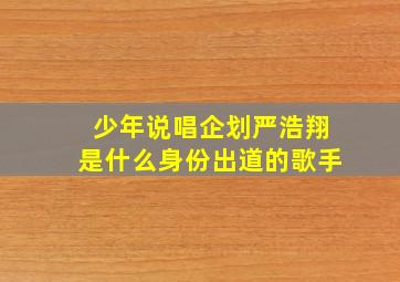 少年说唱企划严浩翔是什么身份出道的歌手