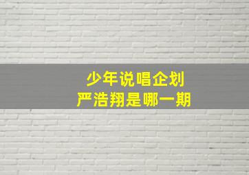 少年说唱企划严浩翔是哪一期