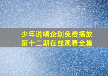 少年说唱企划免费播放第十二期在线观看全集