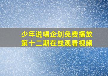 少年说唱企划免费播放第十二期在线观看视频