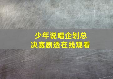 少年说唱企划总决赛剧透在线观看