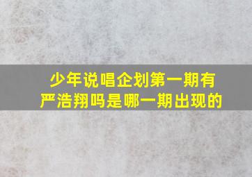 少年说唱企划第一期有严浩翔吗是哪一期出现的