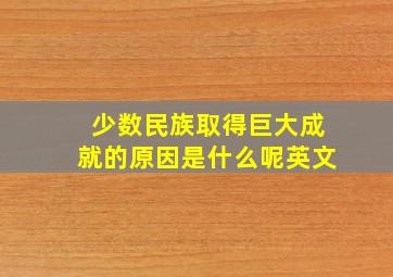 少数民族取得巨大成就的原因是什么呢英文