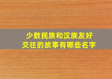 少数民族和汉族友好交往的故事有哪些名字