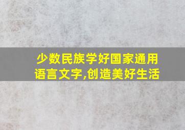 少数民族学好国家通用语言文字,创造美好生活