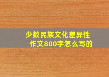 少数民族文化差异性作文800字怎么写的