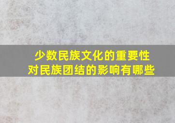 少数民族文化的重要性对民族团结的影响有哪些