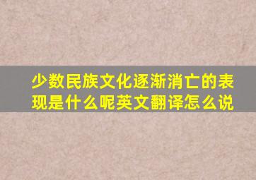 少数民族文化逐渐消亡的表现是什么呢英文翻译怎么说