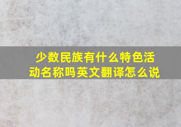 少数民族有什么特色活动名称吗英文翻译怎么说