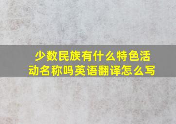 少数民族有什么特色活动名称吗英语翻译怎么写