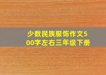 少数民族服饰作文500字左右三年级下册