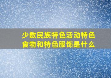 少数民族特色活动特色食物和特色服饰是什么