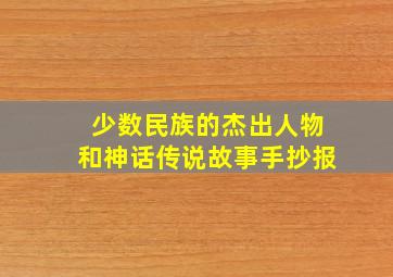 少数民族的杰出人物和神话传说故事手抄报