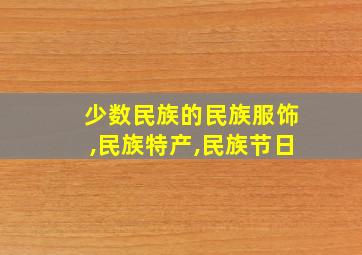 少数民族的民族服饰,民族特产,民族节日