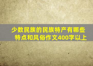 少数民族的民族特产有哪些特点和风俗作文400字以上