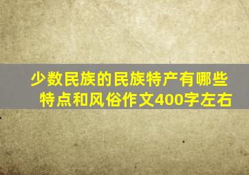 少数民族的民族特产有哪些特点和风俗作文400字左右