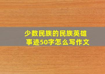 少数民族的民族英雄事迹50字怎么写作文