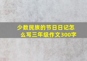 少数民族的节日日记怎么写三年级作文300字