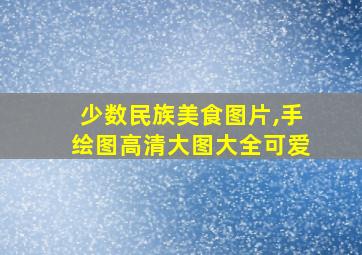 少数民族美食图片,手绘图高清大图大全可爱