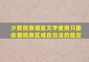 少数民族语言文字使用只能依据民族区域自治法的规定