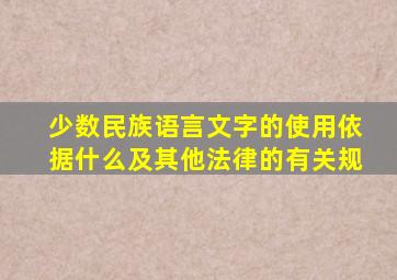 少数民族语言文字的使用依据什么及其他法律的有关规