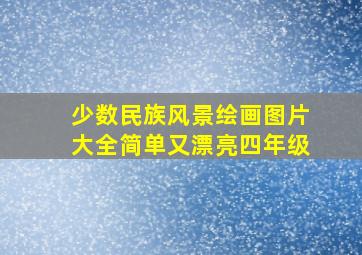 少数民族风景绘画图片大全简单又漂亮四年级