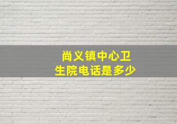 尚义镇中心卫生院电话是多少