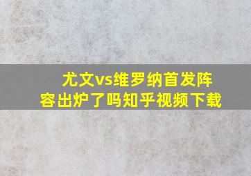 尤文vs维罗纳首发阵容出炉了吗知乎视频下载