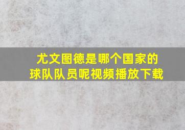 尤文图德是哪个国家的球队队员呢视频播放下载