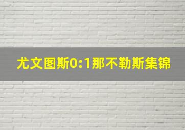 尤文图斯0:1那不勒斯集锦