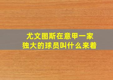 尤文图斯在意甲一家独大的球员叫什么来着