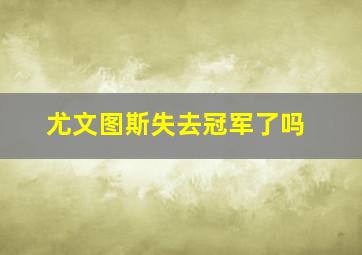 尤文图斯失去冠军了吗