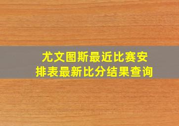 尤文图斯最近比赛安排表最新比分结果查询