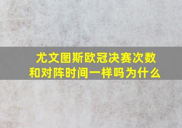 尤文图斯欧冠决赛次数和对阵时间一样吗为什么