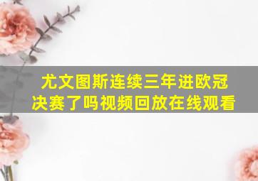 尤文图斯连续三年进欧冠决赛了吗视频回放在线观看