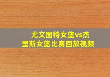 尤文图特女篮vs杰里斯女篮比赛回放视频