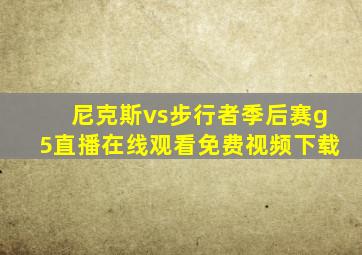 尼克斯vs步行者季后赛g5直播在线观看免费视频下载