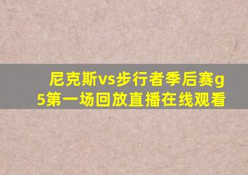 尼克斯vs步行者季后赛g5第一场回放直播在线观看