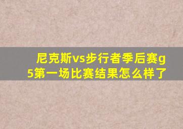 尼克斯vs步行者季后赛g5第一场比赛结果怎么样了