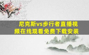 尼克斯vs步行者直播视频在线观看免费下载安装