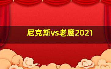 尼克斯vs老鹰2021