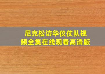 尼克松访华仪仗队视频全集在线观看高清版