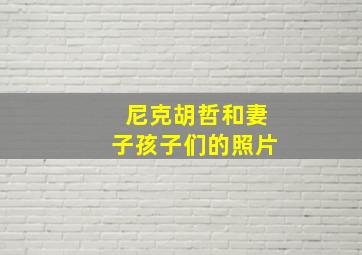 尼克胡哲和妻子孩子们的照片