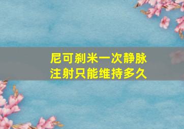 尼可刹米一次静脉注射只能维持多久